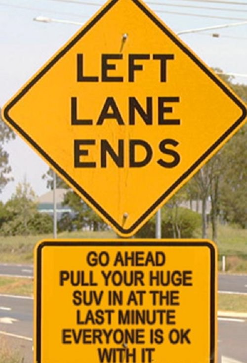 Funny warning and caution signs, sign stating the left lane has ended with a scathing sarcastic message underneath ion people pulling in their huge SUV's to the lane at the last minute