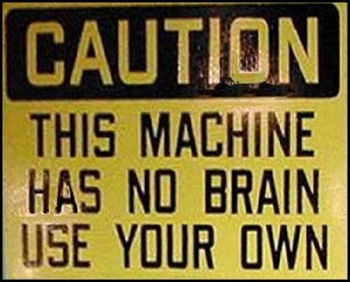 Funny warning and caution signs, caution sigh stating  that this machine has no brain and your own must be used