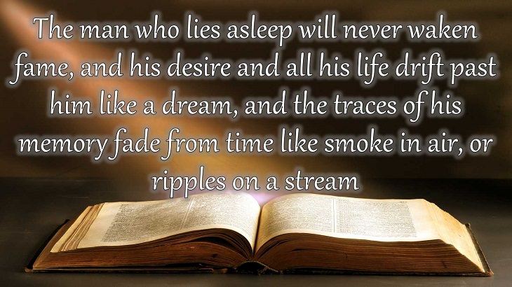 Quotes from Dante Alighieri, Poet and author of the Divine Comedy, The man who lies asleep will never waken fame, and his desire and all his life drift past him like a dream, and the traces of his memory fade from time like smoke in air, or ripples on a stream.