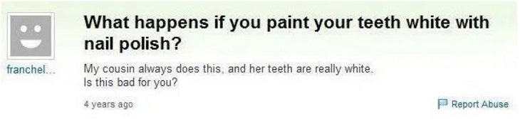 Dumb, stupid and ridiculous questions posted online and asked on the internet, can i paint my teeth with white nail polish
