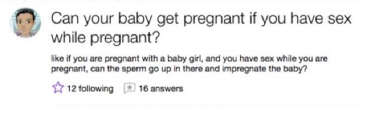 Dumb, stupid and ridiculous questions posted online and asked on the internet, can my baby get pregnant if i have sex while pregnant