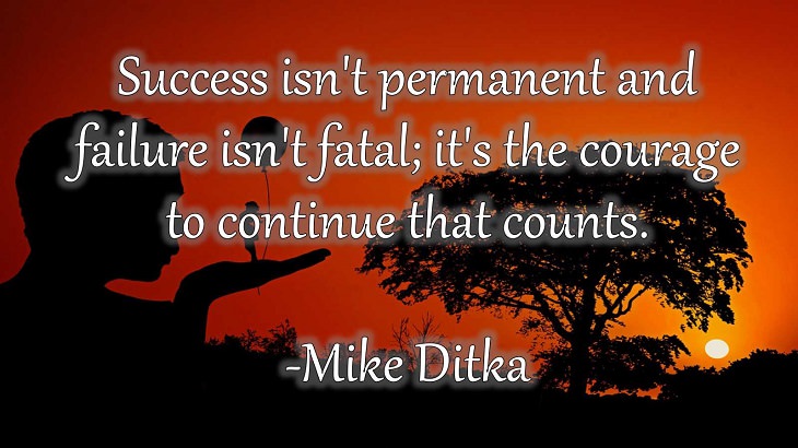 15 Incredible Quotes from Famous and Successful People on Gaining or Boosting Confidence, "Success isn't permanent and failure isn't fatal; it's the courage to continue that counts."  - Mike Ditka