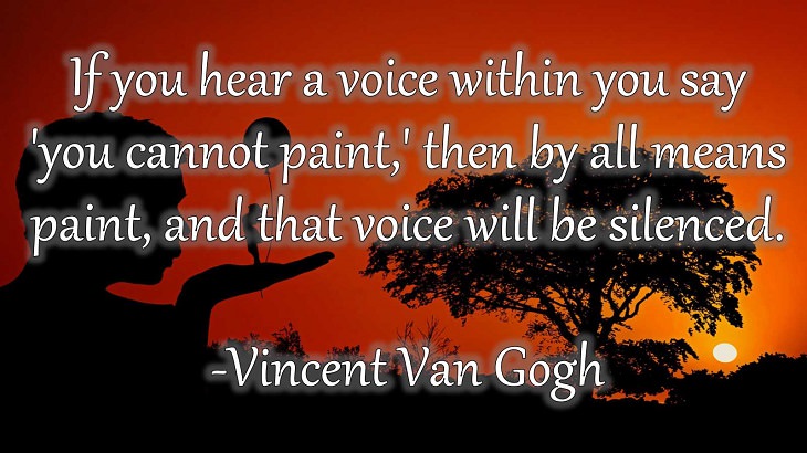 15 Incredible Quotes from Famous and Successful People on Gaining or Boosting Confidence, "If you hear a voice within you say 'you cannot paint,' then by all means paint, and that voice will be silenced."  - Vincent Van Gogh