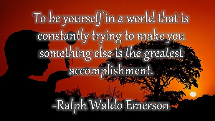 15 Incredible Quotes from Famous and Successful People on Gaining or Boosting Confidence, “To be yourself in a world that is constantly trying to make you something else is the greatest accomplishment."  - Ralph Waldo Emerson
