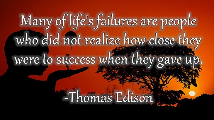 15 Incredible Quotes from Famous and Successful People on Gaining or Boosting Confidence, "Many of life's failures are people who did not realize how close they were to success when they gave up."  - Thomas Edison