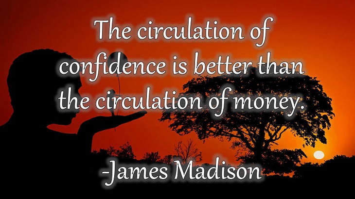 15 Incredible Quotes from Famous and Successful People on Gaining or Boosting Confidence, “The circulation of confidence is better than the circulation of money.”  - James Madison