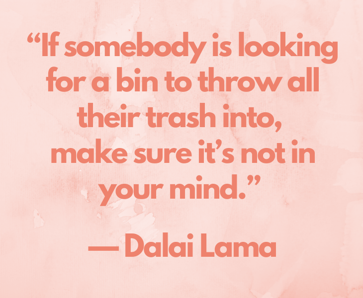 Quotes from experts and philosophers on dealing with toxic behavior and interactions, “If somebody is looking for a bin to throw all their trash into, make sure it’s not in your mind.” — Dalai Lama