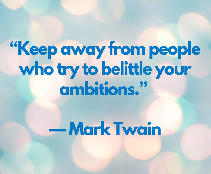 Quotes from experts and philosophers on dealing with toxic behavior and interactions, “Keep away from people who try to belittle your ambitions.” — Mark Twain