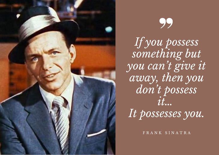 Frank Sinatra Quotes, If you possess something but you can’t give it away, then you don’t possess it … it possesses you