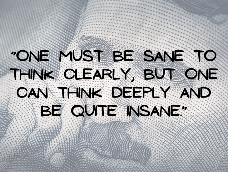 Quotes from Nikola Tesla, “One must be sane to think clearly, but one can think deeply and be quite insane.”