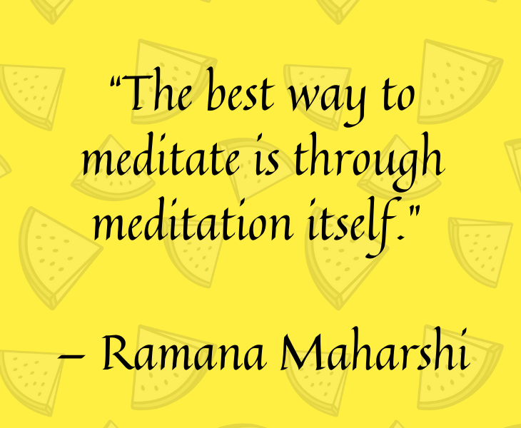 Quotes from famous people to help you make the most of meditation and focus, “The best way to meditate is through meditation itself.” — Ramana Maharshi