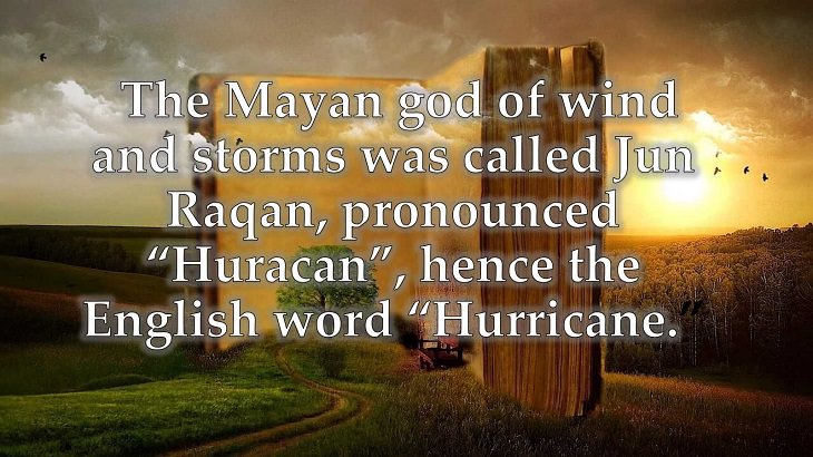 Interesting and fascinating facts about the history and development of the English Language, The Mayan god of wind and storms was called Jun Raqan, pronounced “Huracan”, hence the English word “Hurricane.”