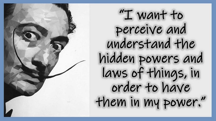 Inspiring Quotes From 20th century Artist and Writer Salvador Dali, I want to perceive and understand the hidden powers and laws of things, in order to have them in my power.