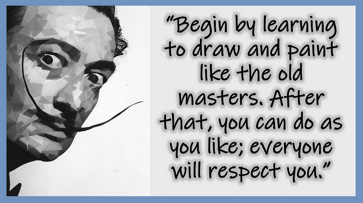 Inspiring Quotes From 20th century Artist and Writer Salvador Dali, Begin by learning to draw and paint like the old masters. After that, you can do as you like; everyone will respect you.