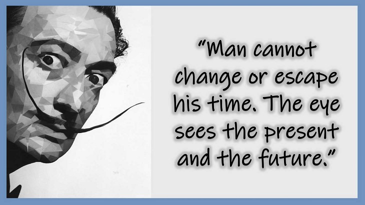 Inspiring Quotes From 20th century Artist and Writer Salvador Dali, Man cannot change or escape his time. The eye sees the present and the future.