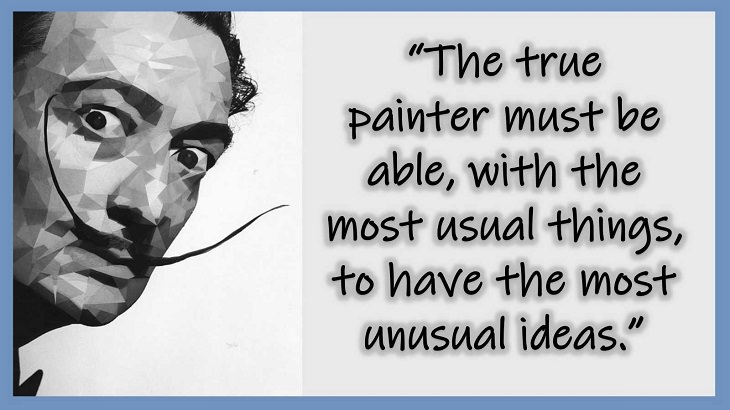 Inspiring Quotes From 20th century Artist and Writer Salvador Dali, The true painter must be able, with the most usual things, to have the most unusual ideas.