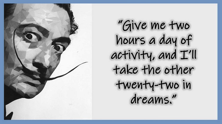 Inspiring Quotes From 20th century Artist and Writer Salvador Dali, Give me two hours a day of activity, and I’ll take the other twenty-two in dreams.