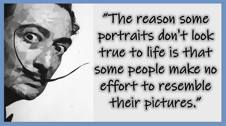 Inspiring Quotes From 20th century Artist and Writer Salvador Dali, The reason some portraits don't look true to life is that some people make no effort to resemble their pictures.