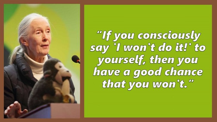 Inspiring and uplifting quotes and words of wisdom from expert on primates, Jane Goodall, If you consciously say 'I won't do it!' to yourself, then you have a good chance that you won't.