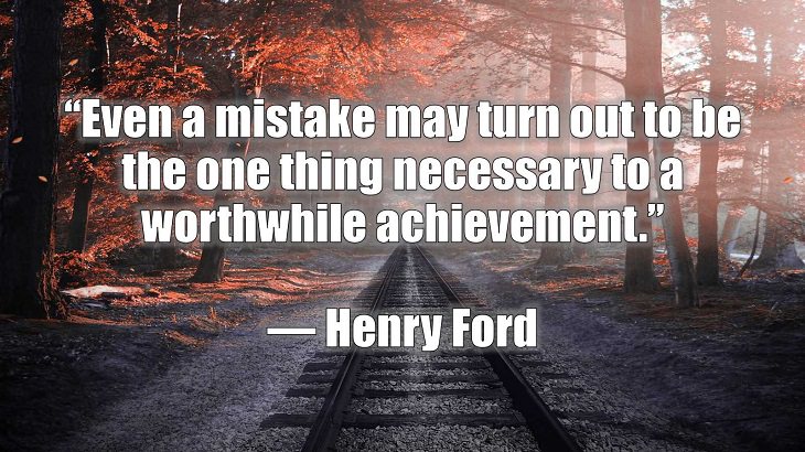 Quotes and words of wisdom on making and dealing with mistakes and learning and growing from them,“Even a mistake may turn out to be the one thing necessary to a worthwhile achievement.”, Henry Ford