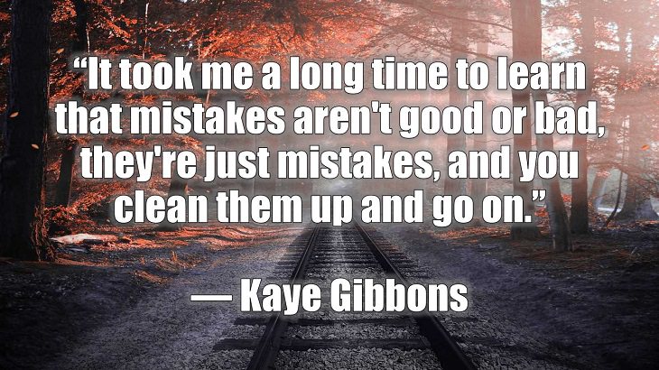 Quotes and words of wisdom on making and dealing with mistakes and learning and growing from them, “It took me a long time to learn that mistakes aren't good or bad, they're just mistakes, and you clean them up and go on.”, Kaye Gibbons