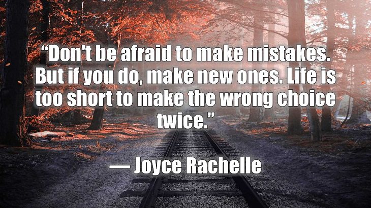 Quotes and words of wisdom on making and dealing with mistakes and learning and growing from them, “Don't be afraid to make mistakes. But if you do, make new ones. Life is too short to make the wrong choice twice.”, Joyce Rachelle