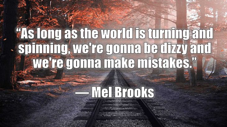 Quotes and words of wisdom on making and dealing with mistakes and learning and growing from them, “As long as the world is turning and spinning, we're gonna be dizzy and we're gonna make mistakes.”, Mel Brooks