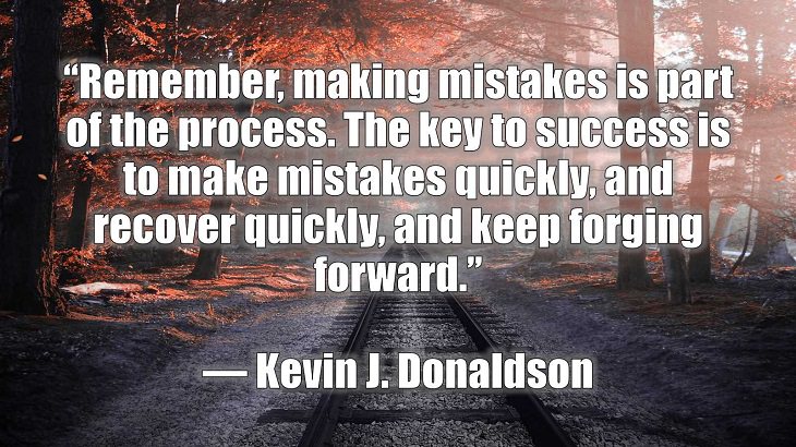 Quotes and words of wisdom on making and dealing with mistakes and learning and growing from them, “Remember, making mistakes is part of the process. The key to success is to make mistakes quickly, and recover quickly, and keep forging forward.”, Kevin J. Donaldson