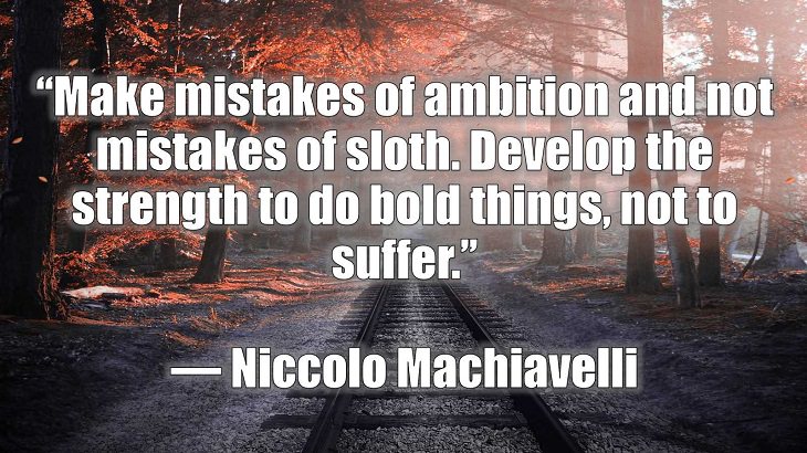 Quotes and words of wisdom on making and dealing with mistakes and learning and growing from them, “Make mistakes of ambition and not mistakes of sloth. Develop the strength to do bold things, not to suffer.”, Niccolo Machiavelli