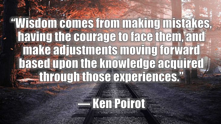 Quotes and words of wisdom on making and dealing with mistakes and learning and growing from them, “Wisdom comes from making mistakes, having the courage to face them, and make adjustments moving forward based upon the knowledge aquired through those experiences.”, Ken Poirot