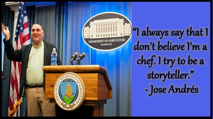 Quotes and words of wisdom from famous top chefs that can be applied to both the kitchen and life, “I always say that I don't believe I'm a chef. I try to be a storyteller.” - Jose Andrés