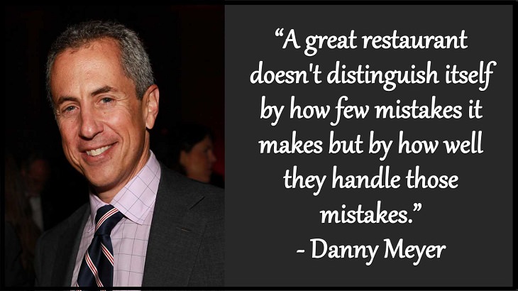 Quotes and words of wisdom from famous top chefs that can be applied to both the kitchen and life, “A great restaurant doesn't distinguish itself by how few mistakes it makes but by how well they handle those mistakes.” - Danny Meyer