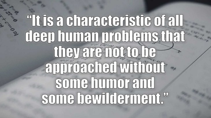 Inspirational and philosophical quotes and words of wisdom from renowned scientist, Freeman Dyson, author of The Scientist As a Rebel, “It is a characteristic of all deep human problems that they are not to be approached without some humor and some bewilderment.”