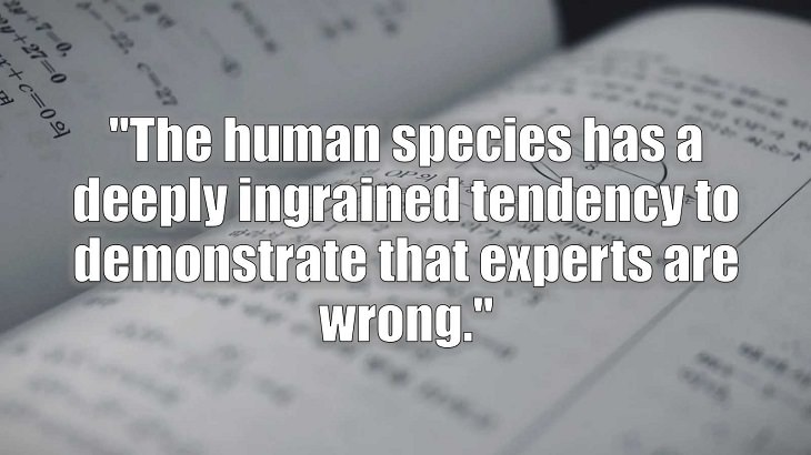 Inspirational and philosophical quotes and words of wisdom from renowned scientist, Freeman Dyson, author of The Scientist As a Rebel, "The human species has a deeply ingrained tendency to demonstrate that experts are wrong."