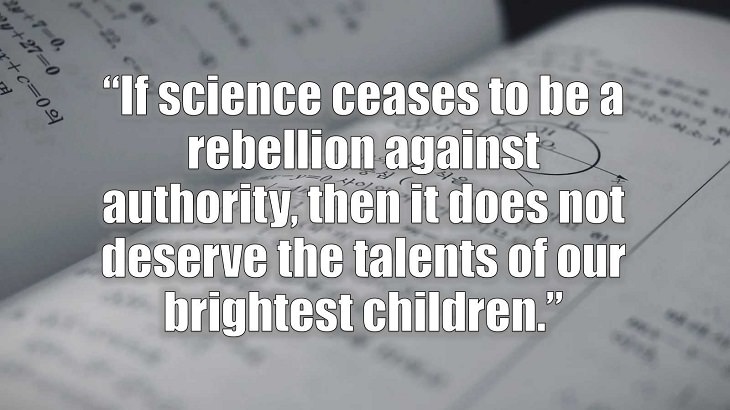 Inspirational and philosophical quotes and words of wisdom from renowned scientist, Freeman Dyson, author of The Scientist As a Rebel, “If science ceases to be a rebellion against authority, then it does not deserve the talents of our brightest children.”