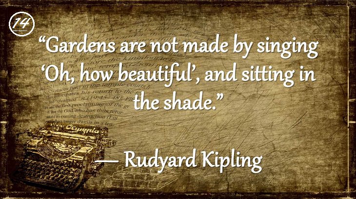 Insightful and Inspiring Quotes from famous 20th Century Authors, “Gardens are not made by singing ‘Oh, how beautiful’, and sitting in the shade.”, Rudyard Kipling
