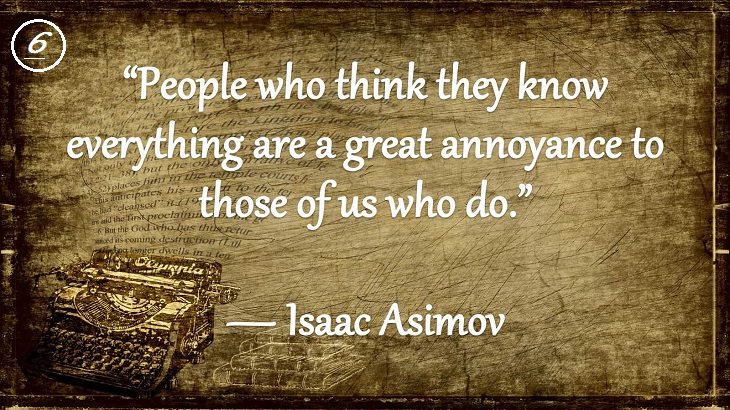 Insightful and Inspiring Quotes from famous 20th Century Authors, “People who think they know everything are a great annoyance to those of us who do.”, Isaac Asimov