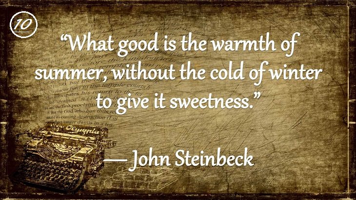 Insightful and Inspiring Quotes from famous 20th Century Authors, “What good is the warmth of summer, without the cold of winter to give it sweetness.”, John Steinbeck