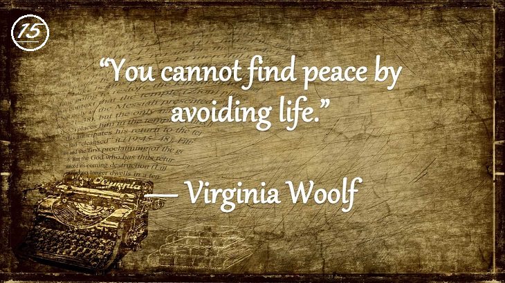 Insightful and Inspiring Quotes from famous 20th Century Authors, “You cannot find peace by avoiding life.”, Virginia Woolf