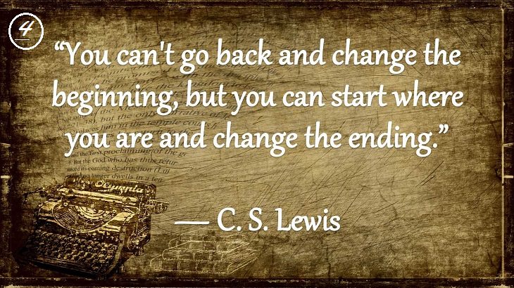 Insightful and Inspiring Quotes from famous 20th Century Authors, “You can't go back and change the beginning, but you can start where you are and change the ending.”, C. S. Lewis