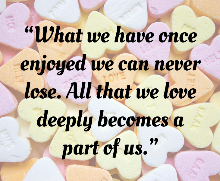 Inspiring quotes from Helen Keller, “What we have once enjoyed we can never lose. All that we love deeply becomes a part of us.”
