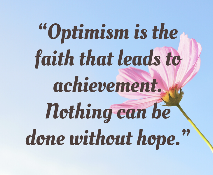 Inspiring quotes from Helen Keller, “Optimism is the faith that leads to achievement. Nothing can be done without hope.”