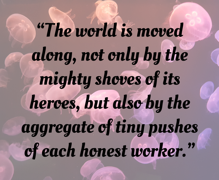 Inspiring quotes from Helen Keller, “The world is moved along, not only by the mighty shoves of its heroes, but also by the aggregate of tiny pushes of each honest worker.”