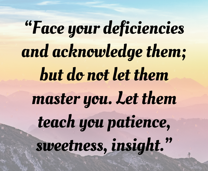 Inspiring quotes from Helen Keller, “Face your deficiencies and acknowledge them; but do not let them master you. Let them teach you patience, sweetness, insight.”