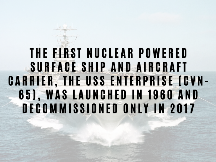 Interesting Facts About Nuclear Energy and Power The first nuclear powered surface ship and aircraft carrier, the USS Enterprise (CVN-65), was launched in 1960 and decommissioned only in 2017.