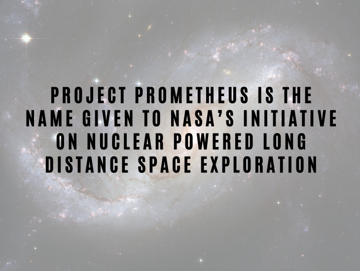Interesting Facts About Nuclear Energy and Power Project Prometheus is the name given to NASA’s initiative on nuclear powered long distance space exploration.
