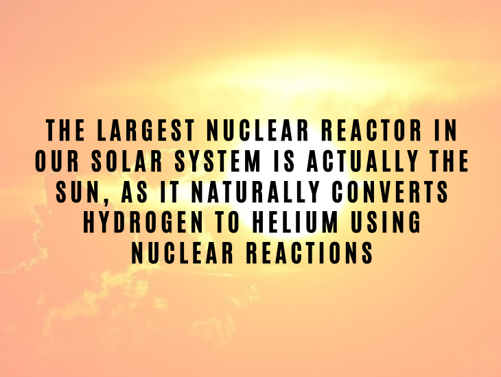 Interesting Facts About Nuclear Energy and Power The largest nuclear reactor in the galaxy is actually the Sun, as it naturally converts hydrogen to helium using nuclear reactions.
