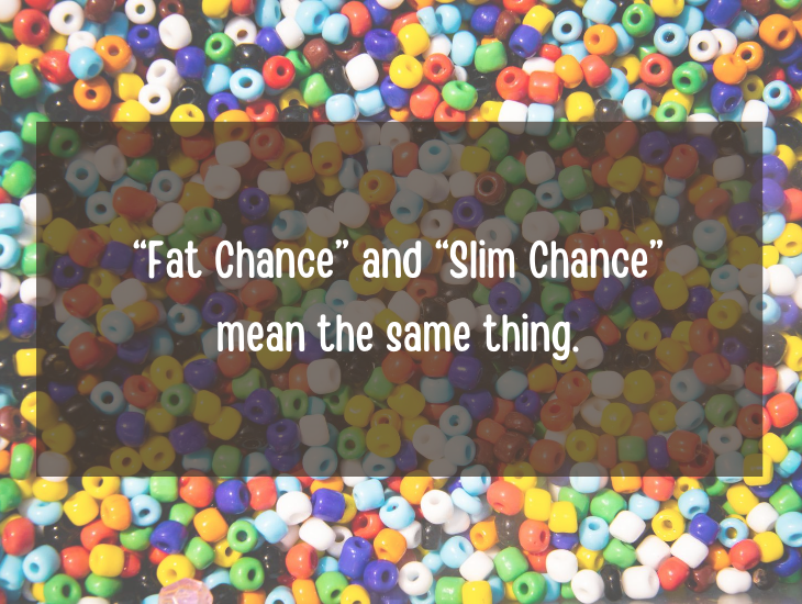 Examples and facts that show that English is a funny language, “Fat Chance” and “Slim Chance” mean the same thing