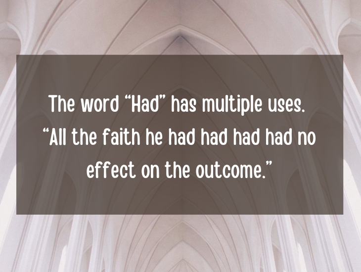 Examples and facts that show that English is a funny language, The word “Had” has multiple uses, “All the faith he had had had had no effect on the outcome.”