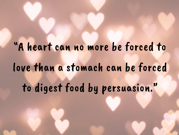 Thought-provoking quotes from inventor, businessman and philanthropist Alfred Nobel, Nobel Foundation, Nobel Prize, “A heart can no more be forced to love than a stomach can be forced to digest food by persuasion.”